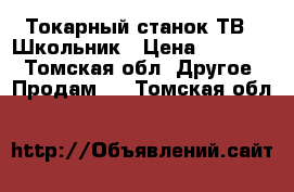 Токарный станок ТВ-4 Школьник › Цена ­ 65 000 - Томская обл. Другое » Продам   . Томская обл.